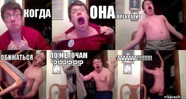 когда она прекратит обижаться по мелочам ?!??!?!?!? ААААААА!!!!!!!!!!