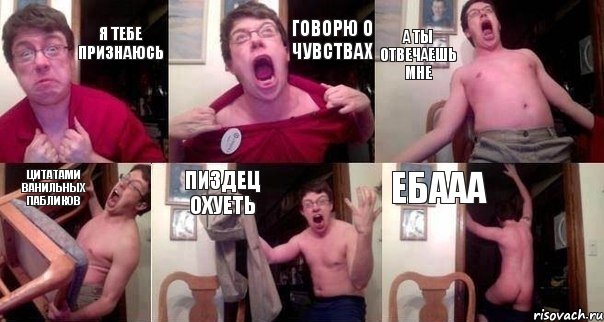 я тебе признаюсь говорю о чувствах а ты отвечаешь мне цитатами ванильных пабликов пиздец охуеть ебааа