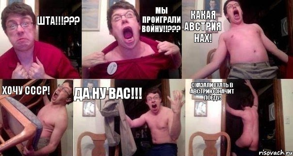 Шта!!!??? Мы проиграли войну!!??? Какая Австрия нах! Хочу СССР! Да ну вас!!! Сказали ехать в Австрию значит поеду!