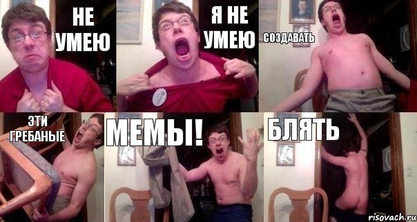 не умею я не умею создавать эти гребаные мемы! блять