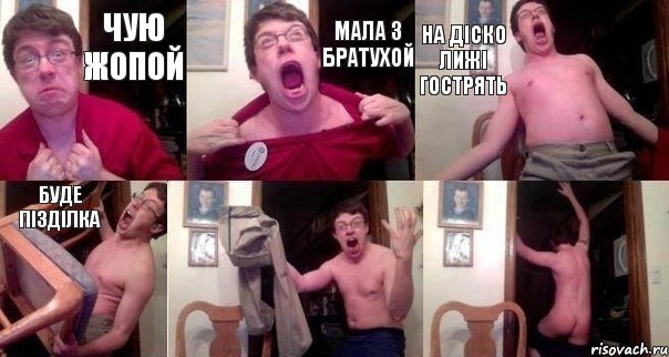 Чую жопой мала з братухой на діско лижі гострять буде пізділка  