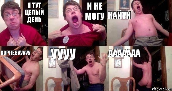 Я ТУТ ЦЕЛЫЙ ДЕНЬ И НЕ МОГУ НАЙТИ КОРНЕВУУУУУ УУУУ ААААААА