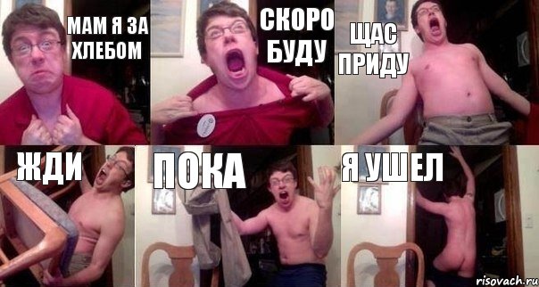 мам я за хлебом скоро буду щас приду жди пока я ушел