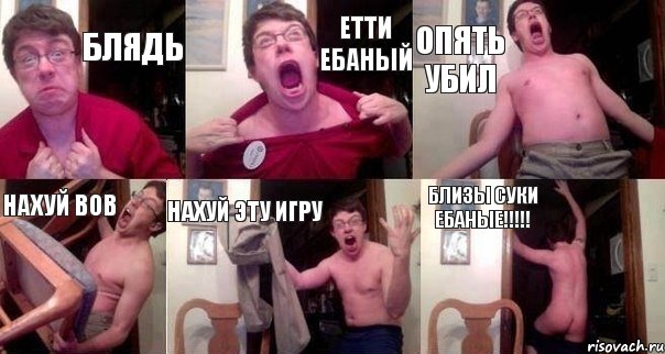 БЛЯДЬ ЕТТИ ЕБАНЫЙ ОПЯТЬ УБИЛ НАХУЙ ВОВ НАХУЙ ЭТУ ИГРУ БЛИЗЫ СУКИ ЕБАНЫЕ!!!!!