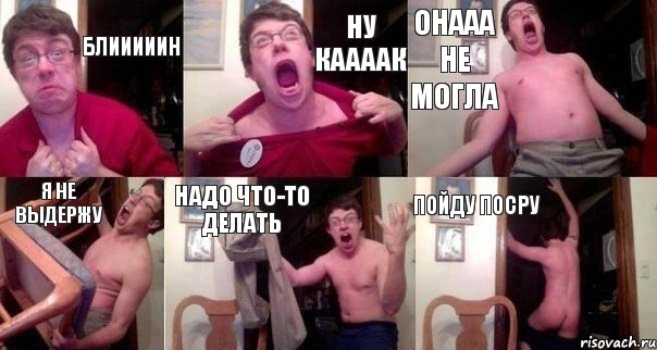 Блииииин Ну каааак онааа не могла я не выдержу надо что-то делать Пойду посру
