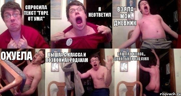 Спросила текст "Горе от ума" Я неответил Взяла мой дневник Охуела Вышла с класса и позвонила родакам Зашла в класс... Довольная пзц сука