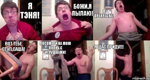 Я Тэня! Божи,я пылаю! Я прекрасна! Вот тебе стул,Саша! посомтри на мою полку с игрушками! Я щас приду!!!