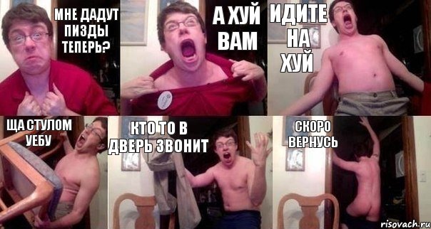 Мне дадут пизды теперь? А хуй вам Идите на хуй Ща стулом уебу Кто то в дверь звонит скоро вернусь