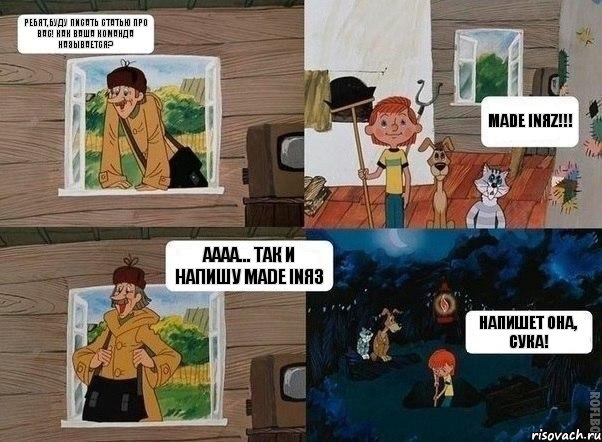 ребят,буду писать статью про вас! как ваша команда называется? Made InяZ!!! аааа... так и напишу Made InЯЗ напишет она, сука!, Комикс  Простоквашино (Печкин)