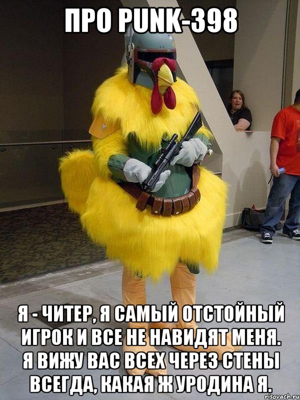Про PUNK-398 Я - читер, я самый отстойный игрок И все не навидят меня. Я вижу вас всех через стены всегда, Какая ж уродина я.