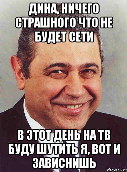 дина, ничего страшного что не будет сети В этот день на тв буду шутить я, вот и зависнишь, Мем петросян