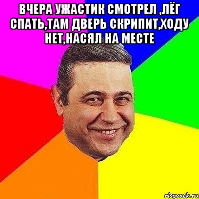 вчера ужастик смотрел ,лёг спать,там дверь скрипит,ходу нет,насял на месте , Мем Петросяныч