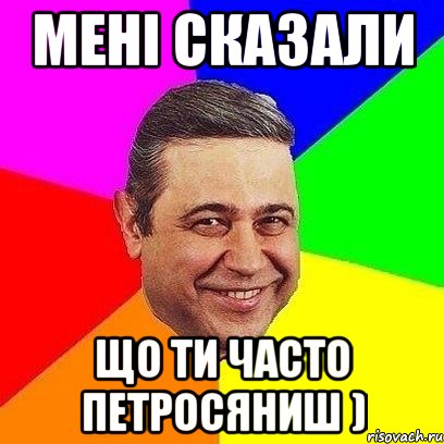 мені сказали що ти часто петросяниш ), Мем Петросяныч