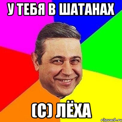 у тебя в шатанах (с) лёха, Мем Петросяныч