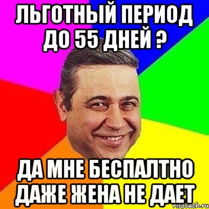 льготный период до 55 дней ? да мне беспалтно даже жена не дает, Мем Петросяныч