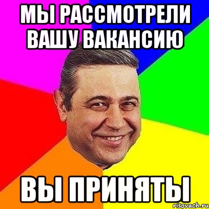 мы рассмотрели вашу вакансию вы приняты, Мем Петросяныч