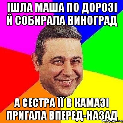 ішла Маша по дорозі й собирала виноград а сестра її в камазі пригала вперед-назад, Мем Петросяныч