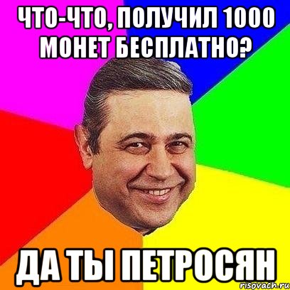 Что-что, получил 1000 монет бесплатно? Да ты Петросян, Мем Петросяныч