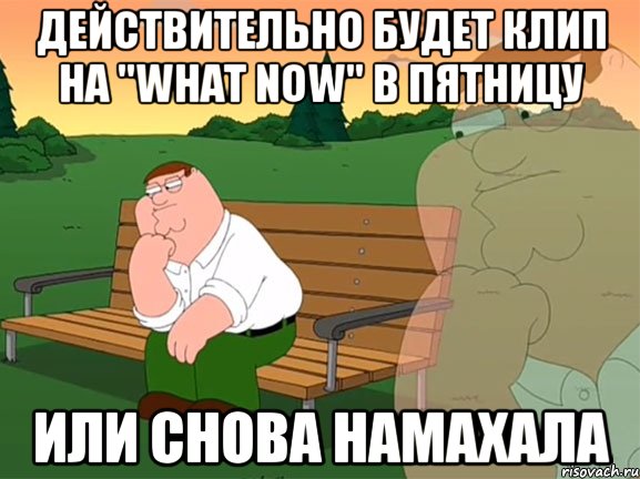 действительно будет клип на "what now" в пятницу или снова намахала, Мем Задумчивый Гриффин