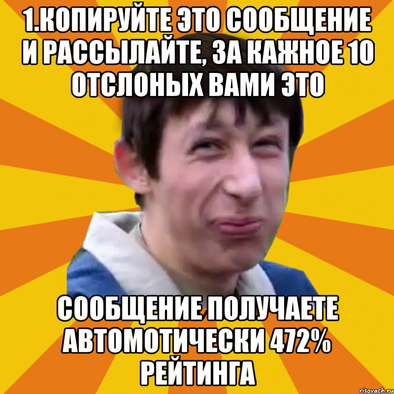 1.Копируйте это сообщение и рассылайте, за кажное 10 отслоных вами это сообщение получаете Автомотически 472% рейтинга, Мем Типичный врунишка