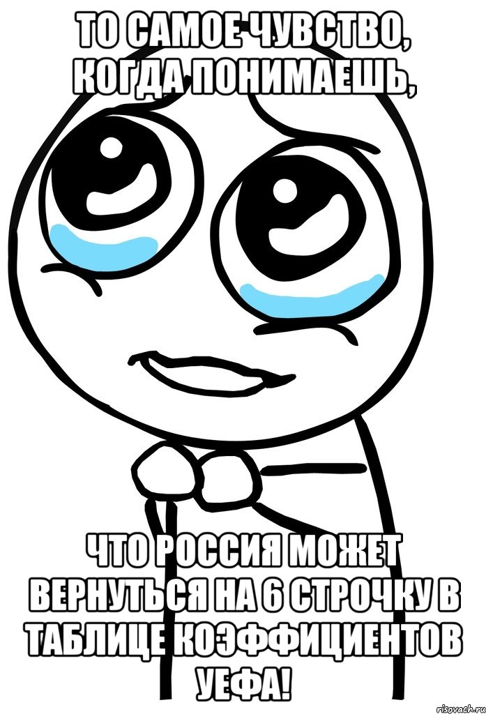 То самое чувство, когда понимаешь, Что Россия может вернуться на 6 строчку в таблице коэффициентов УЕФА!, Мем  ну пожалуйста (please)