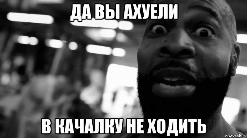да вы ахуели в качалку не ходить