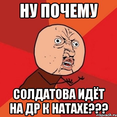 ну почему солдатова идёт на др к натахе???, Мем Почему