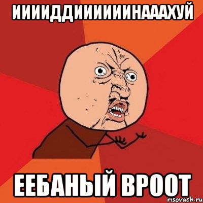 ииииддиииииинааахуй еебаный вроот, Мем Почему