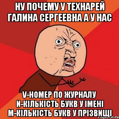 Ну почему у технарей Галина Сергеевна а у нас V-номер по журналу n-кількість букв у імені m-кількість букв у прізвищі, Мем Почему