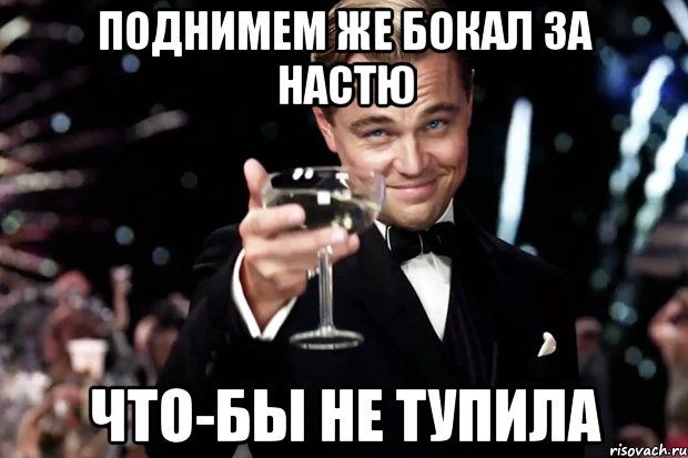 поднимем же бокал за настю что-бы не тупила, Мем Великий Гэтсби (бокал за тех)