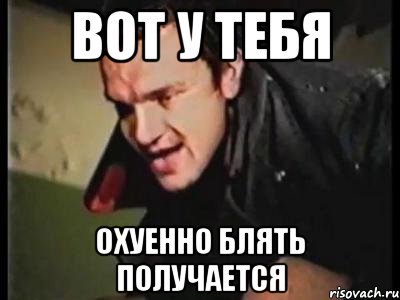 вот у тебя охуенно блять получается, Мем поехавший