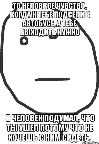 то неловкое чувство, когда к тебе подсели в автобусе, а тебе выходить нужно и человек подумал, что ты ушел потому что не хочешь с ним сидеть., Мем покер фейс