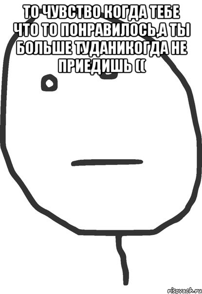 то чувство когда тебе что то понравилось,а ты больше туданикогда не приедишь (( , Мем покер фейс