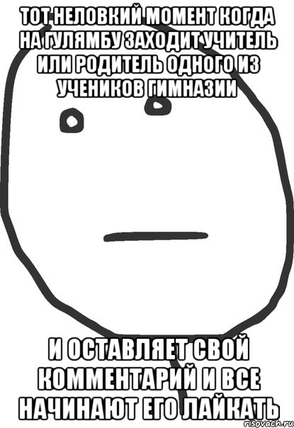 тот неловкий момент когда на гулямбу заходит учитель или родитель одного из учеников гимназии и оставляет свой комментарий и все начинают его лайкать, Мем покер фейс