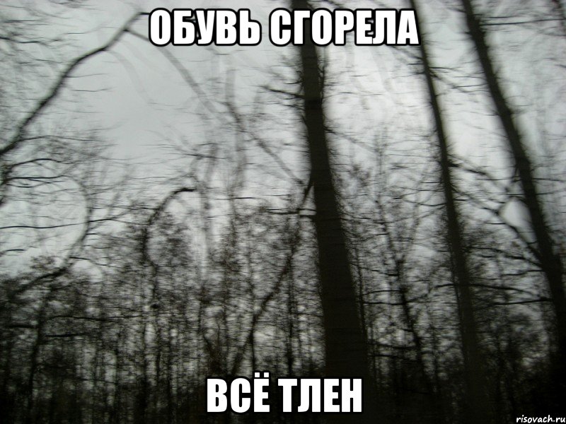 обувь сгорела всё тлен