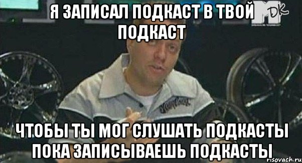 я записал подкаст в твой подкаст чтобы ты мог слушать подкасты пока записываешь подкасты, Мем Монитор (тачка на прокачку)