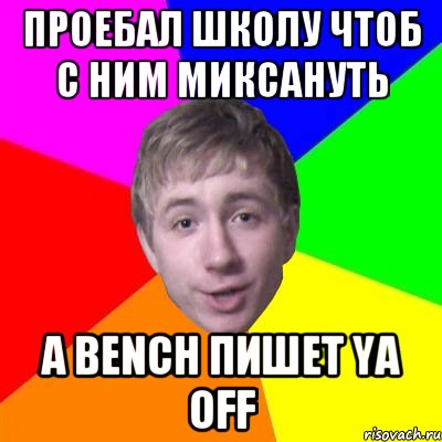 проебал школу чтоб с ним миксануть a bench пишет ya off, Мем Потому что я модник