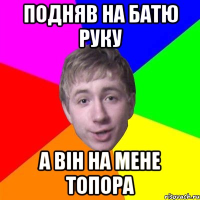 подняв на батю руку а він на мене топора, Мем Потому что я модник