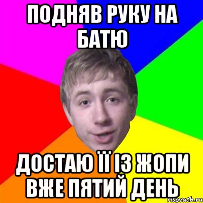 Подняв руку на батю Достаю її із жопи вже пятий день, Мем Потому что я модник