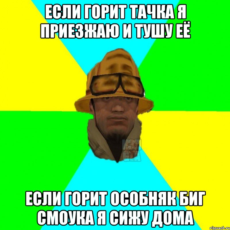 Если горит тачка я приезжаю и тушу её Если горит особняк Биг Смоука я сижу дома