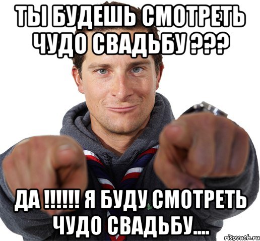 Ты будешь смотреть ЧУДО свадьбу ??? ДА !!!!!! Я буду смотреть ЧУДО свадьбу...., Мем прикол