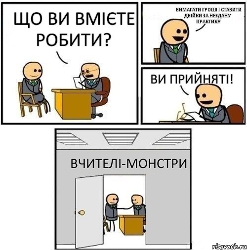 Що ви вмієте робити? Вимагати гроші і ставити двійки за нездану практику Ви прийняті! Вчителі-монстри