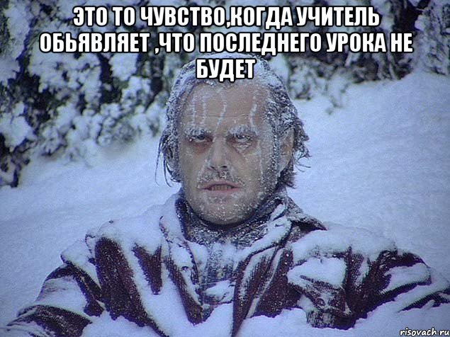 это то чувство,когда учитель обьявляет ,что последнего урока не будет 