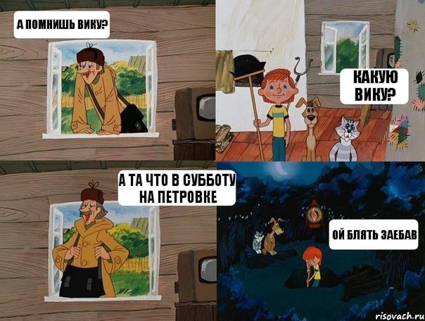 а помнишь Вику? какую Вику? а та что в субботу на петровке ой блять заебав, Комикс  Простоквашино (Печкин)