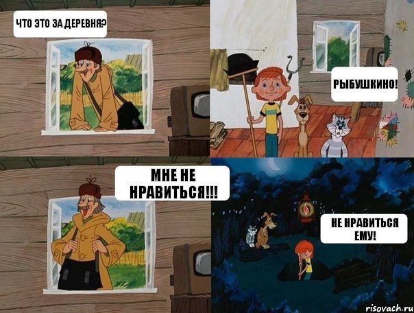 Что это за деревня? Рыбушкино! Мне не нравиться!!! Не нравиться ему!