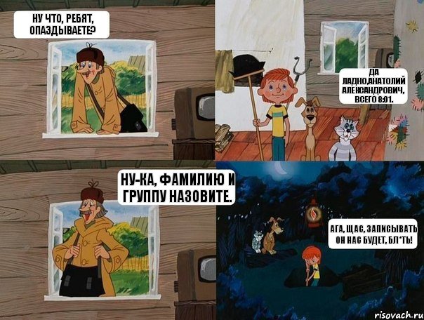 ну что, ребят, опаздываете? да ладно,Анатолий Александрович, всего 8:01. ну-ка, фамилию и группу назовите. ага, щас, записывать он нас будет, бл*ть!, Комикс  Простоквашино (Печкин)