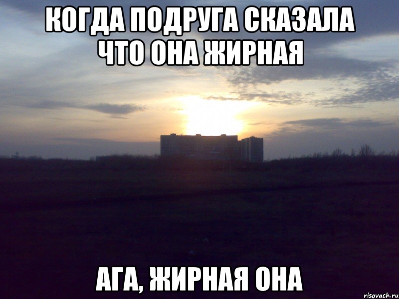 когда подруга сказала что она жирная ага, жирная она