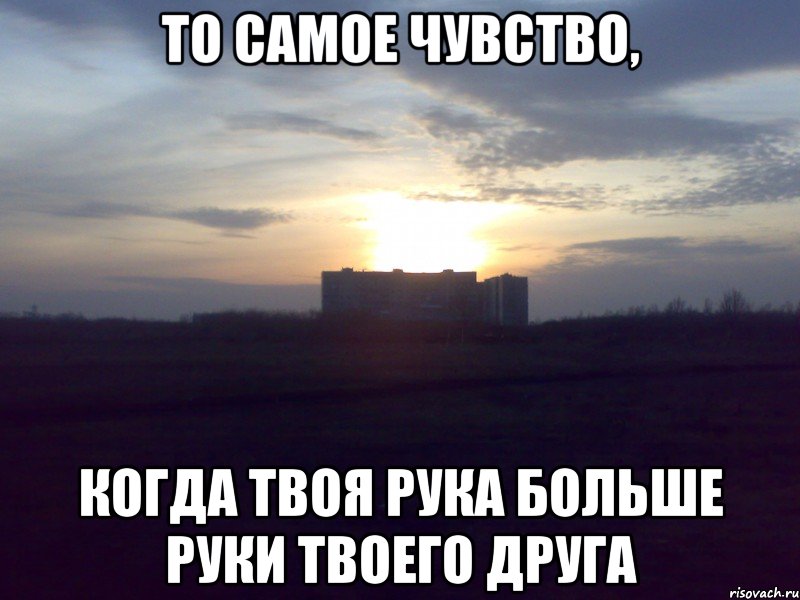 то самое чувство, когда твоя рука больше руки твоего друга