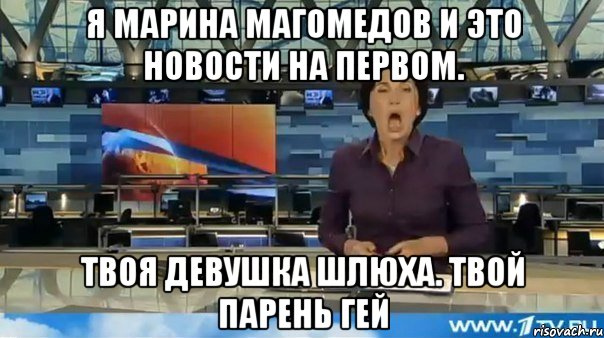 я марина магомедов и это новости на первом. твоя девушка шлюха. твой парень гей