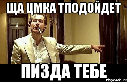 ЩА ЦМКА ТПОДОЙДЕТ ПИЗДА ТЕБЕ